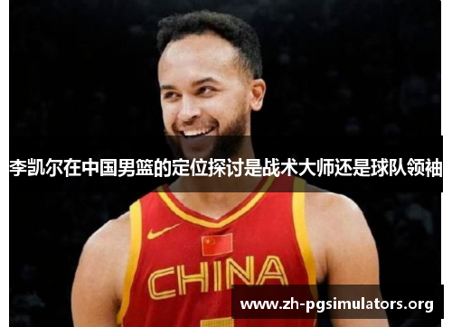 李凯尔在中国男篮的定位探讨是战术大师还是球队领袖