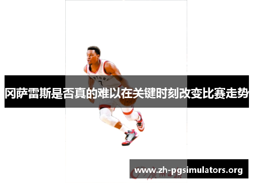 冈萨雷斯是否真的难以在关键时刻改变比赛走势