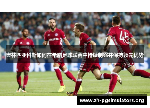 奥林匹亚科斯如何在希腊足球联赛中持续制霸并保持领先优势