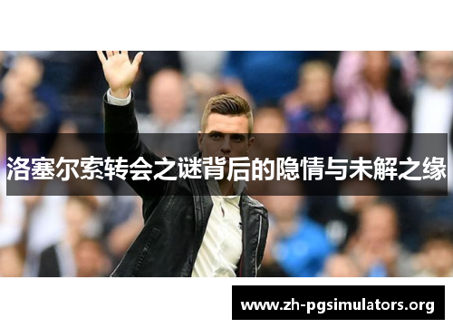 洛塞尔索转会之谜背后的隐情与未解之缘