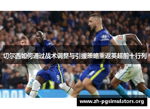 切尔西如何通过战术调整与引援策略重返英超前十行列