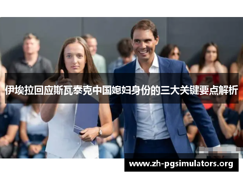 伊埃拉回应斯瓦泰克中国媳妇身份的三大关键要点解析