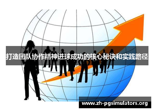 打造团队协作精神进球成功的核心秘诀和实践路径