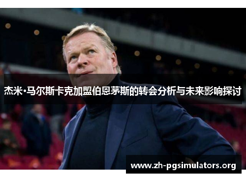 杰米·马尔斯卡克加盟伯恩茅斯的转会分析与未来影响探讨