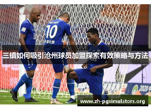 三镇如何吸引沧州球员加盟探索有效策略与方法