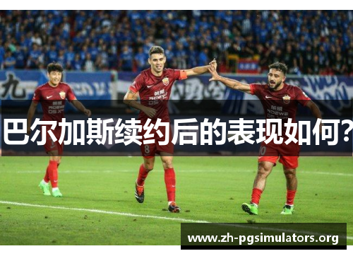巴尔加斯续约后的表现如何？