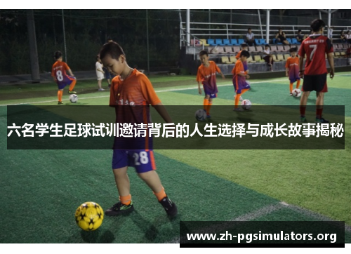 六名学生足球试训邀请背后的人生选择与成长故事揭秘