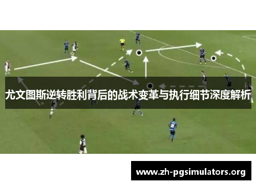 尤文图斯逆转胜利背后的战术变革与执行细节深度解析