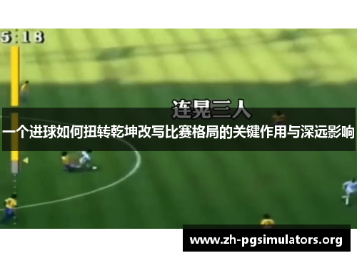 一个进球如何扭转乾坤改写比赛格局的关键作用与深远影响