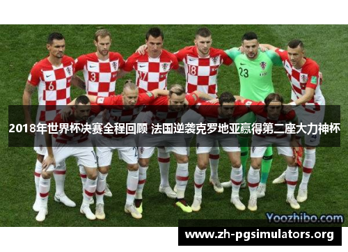 2018年世界杯决赛全程回顾 法国逆袭克罗地亚赢得第二座大力神杯