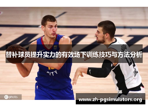 替补球员提升实力的有效场下训练技巧与方法分析
