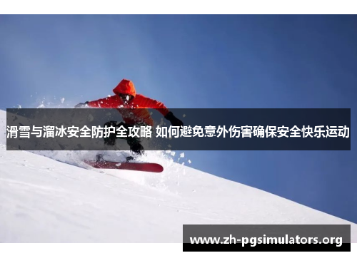滑雪与溜冰安全防护全攻略 如何避免意外伤害确保安全快乐运动