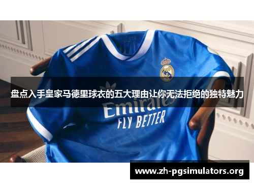盘点入手皇家马德里球衣的五大理由让你无法拒绝的独特魅力