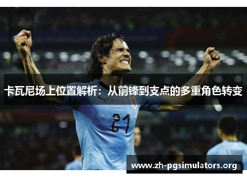 卡瓦尼场上位置解析：从前锋到支点的多重角色转变