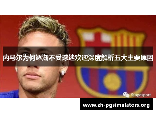 内马尔为何逐渐不受球迷欢迎深度解析五大主要原因