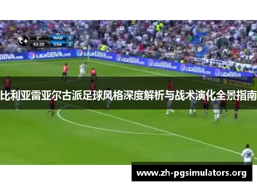 比利亚雷亚尔古派足球风格深度解析与战术演化全景指南