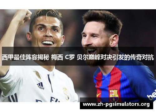 西甲最佳阵容揭秘 梅西 C罗 贝尔巅峰对决引发的传奇对抗
