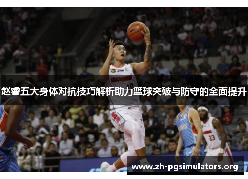 赵睿五大身体对抗技巧解析助力篮球突破与防守的全面提升