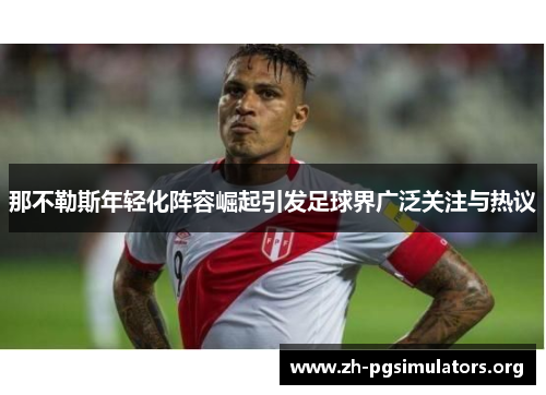 那不勒斯年轻化阵容崛起引发足球界广泛关注与热议