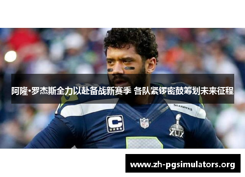 阿隆·罗杰斯全力以赴备战新赛季 各队紧锣密鼓筹划未来征程