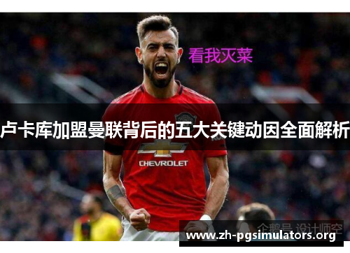 卢卡库加盟曼联背后的五大关键动因全面解析