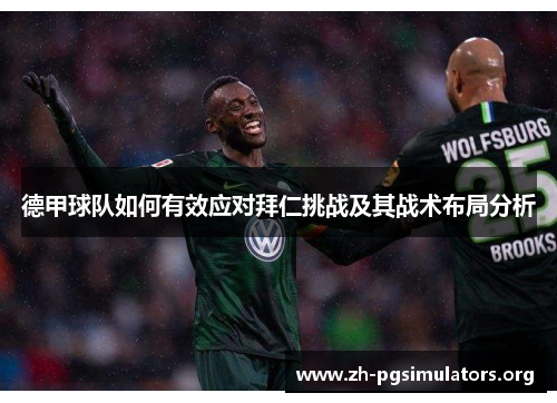 德甲球队如何有效应对拜仁挑战及其战术布局分析