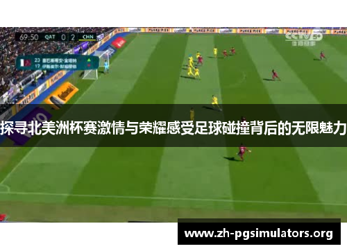 探寻北美洲杯赛激情与荣耀感受足球碰撞背后的无限魅力 探寻北美洲杯赛激情与荣耀感受足球碰撞背后的无限魅力