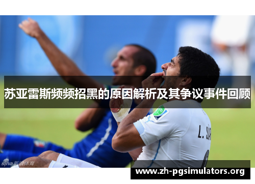 苏亚雷斯频频招黑的原因解析及其争议事件回顾 苏亚雷斯频频招黑的原因解析及其争议事件回顾