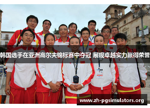 韩国选手在亚洲高尔夫锦标赛中夺冠 展现卓越实力赢得荣誉