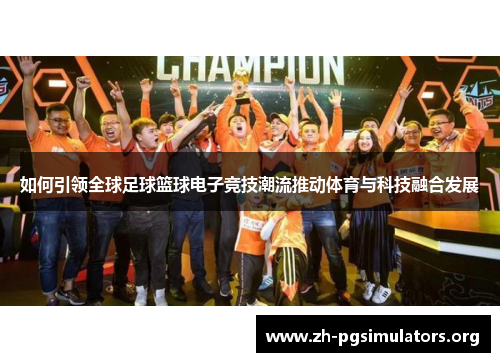 如何引领全球足球篮球电子竞技潮流推动体育与科技融合发展