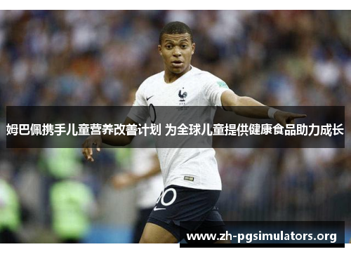 姆巴佩携手儿童营养改善计划 为全球儿童提供健康食品助力成长