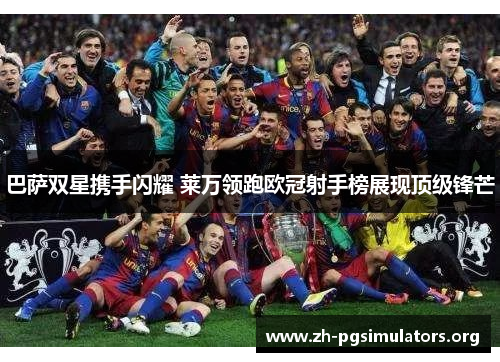 巴萨双星携手闪耀 莱万领跑欧冠射手榜展现顶级锋芒