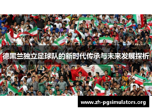 德黑兰独立足球队的新时代传承与未来发展探析