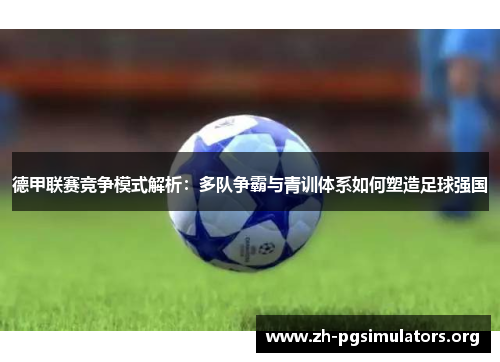 德甲联赛竞争模式解析：多队争霸与青训体系如何塑造足球强国