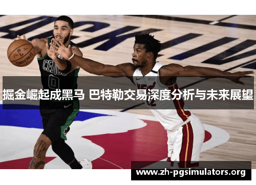 掘金崛起成黑马 巴特勒交易深度分析与未来展望 掘金崛起成黑马 巴特勒交易深度分析与未来展望