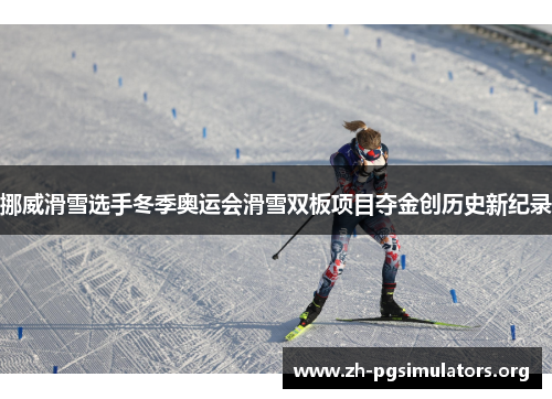 挪威滑雪选手冬季奥运会滑雪双板项目夺金创历史新纪录 挪威滑雪选手冬季奥运会滑雪双板项目夺金创历史新纪录