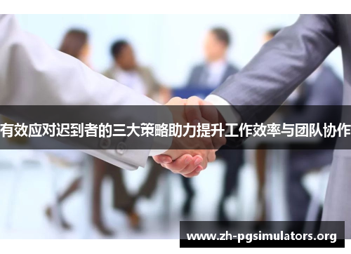 有效应对迟到者的三大策略助力提升工作效率与团队协作 有效应对迟到者的三大策略助力提升工作效率与团队协作