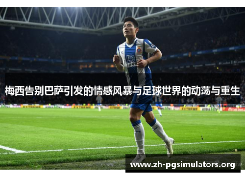 梅西告别巴萨引发的情感风暴与足球世界的动荡与重生