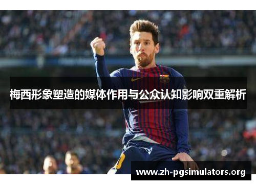 梅西形象塑造的媒体作用与公众认知影响双重解析